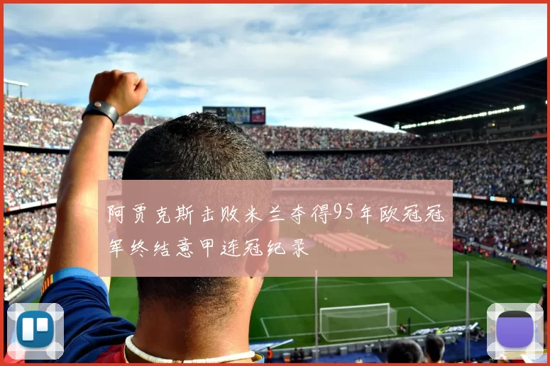 阿贾克斯击败米兰夺得95年欧冠冠军终结意甲连冠纪录