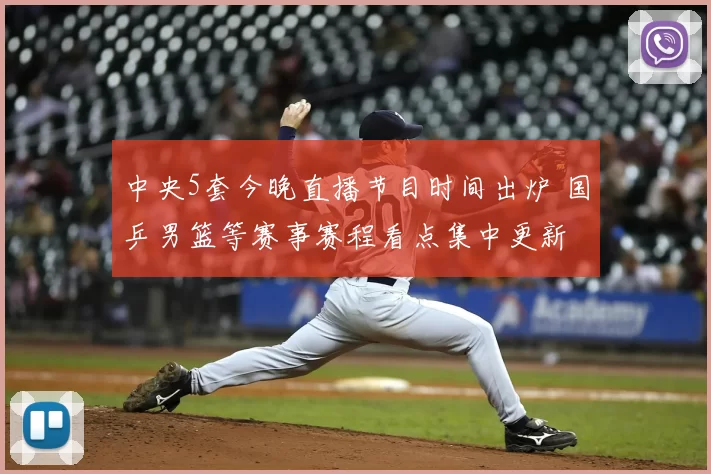 中央5套今晚直播节目时间出炉 国乒男篮等赛事赛程看点集中更新