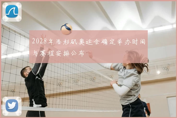 2028年洛杉矶奥运会确定举办时间与赛程安排公布