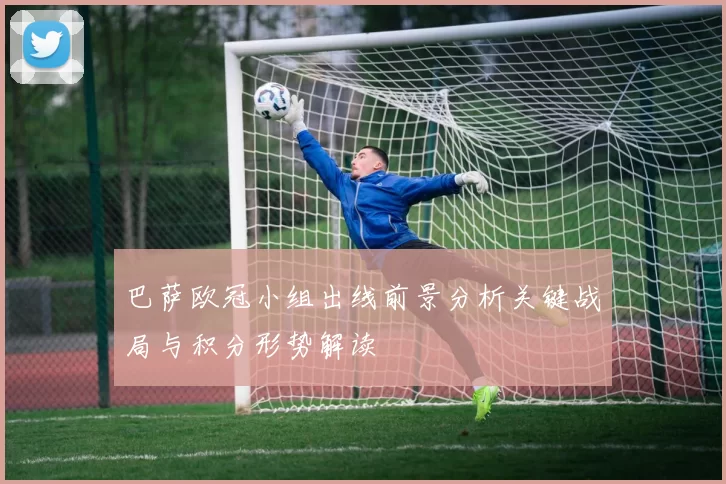 巴萨欧冠小组出线前景分析关键战局与积分形势解读