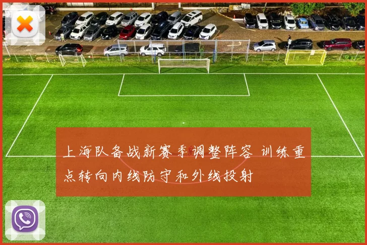 上海队备战新赛季调整阵容 训练重点转向内线防守和外线投射