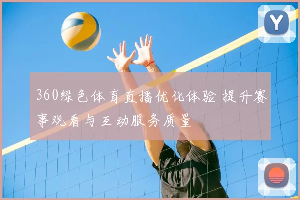 360绿色体育直播优化体验 提升赛事观看与互动服务质量