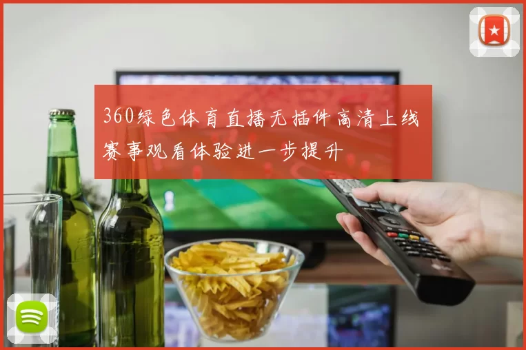 360绿色体育直播无插件高清上线 赛事观看体验进一步提升