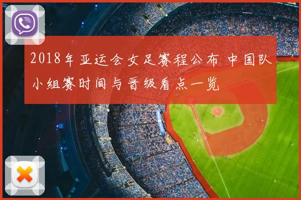 2018年亚运会女足赛程公布 中国队小组赛时间与晋级看点一览