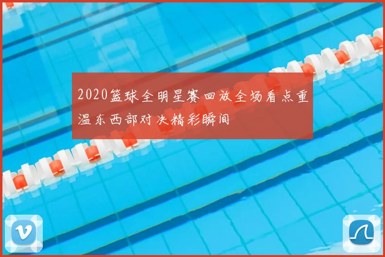 2020篮球全明星赛回放全场看点重温东西部对决精彩瞬间