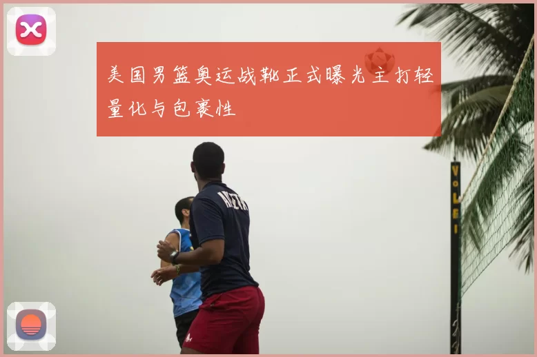 美国男篮奥运战靴正式曝光主打轻量化与包裹性