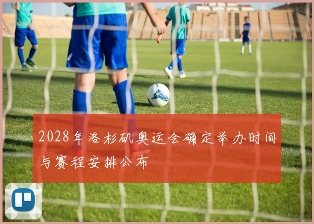 2028年洛杉矶奥运会确定举办时间与赛程安排公布