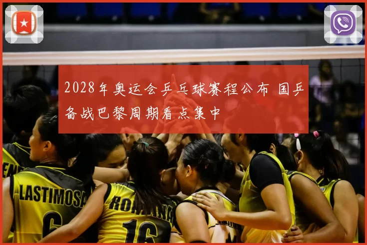 2028年奥运会乒乓球赛程公布 国乒备战巴黎周期看点集中