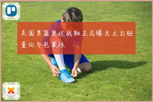 美国男篮奥运战靴正式曝光主打轻量化与包裹性