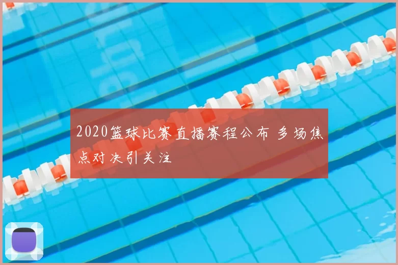 2020篮球比赛直播赛程公布 多场焦点对决引关注