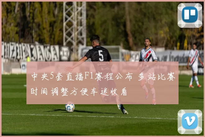 中央5套直播F1赛程公布 多站比赛时间调整方便车迷收看