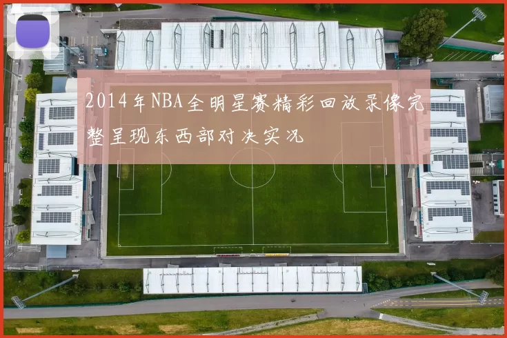 2014年NBA全明星赛精彩回放录像完整呈现东西部对决实况