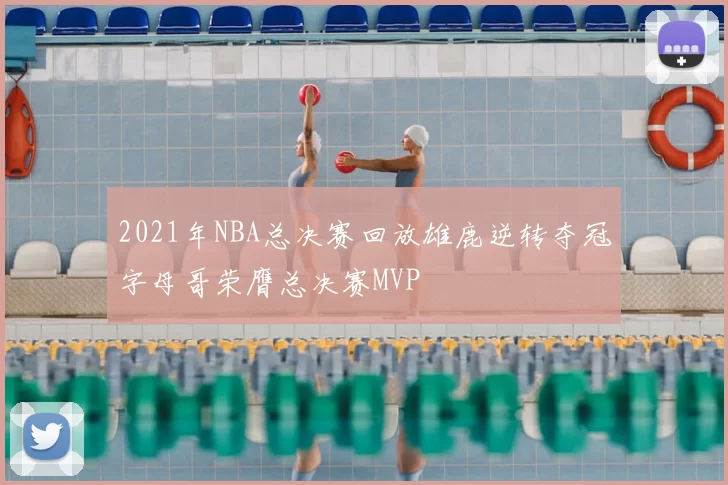 2021年NBA总决赛回放雄鹿逆转夺冠字母哥荣膺总决赛MVP