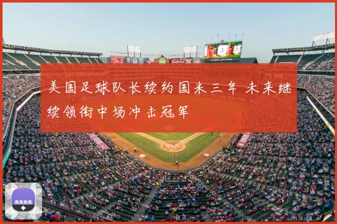 美国足球队长续约国米三年 未来继续领衔中场冲击冠军